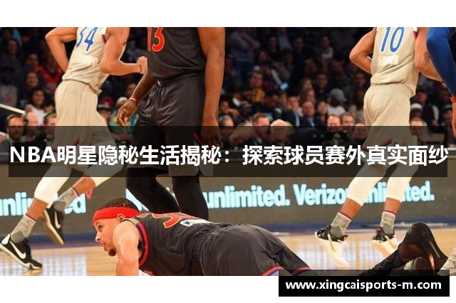NBA明星隐秘生活揭秘：探索球员赛外真实面纱