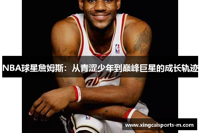 NBA球星詹姆斯：从青涩少年到巅峰巨星的成长轨迹
