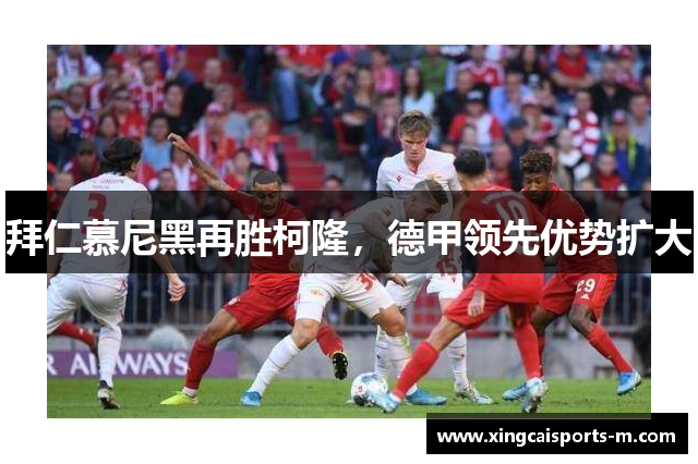 拜仁慕尼黑再胜柯隆，德甲领先优势扩大