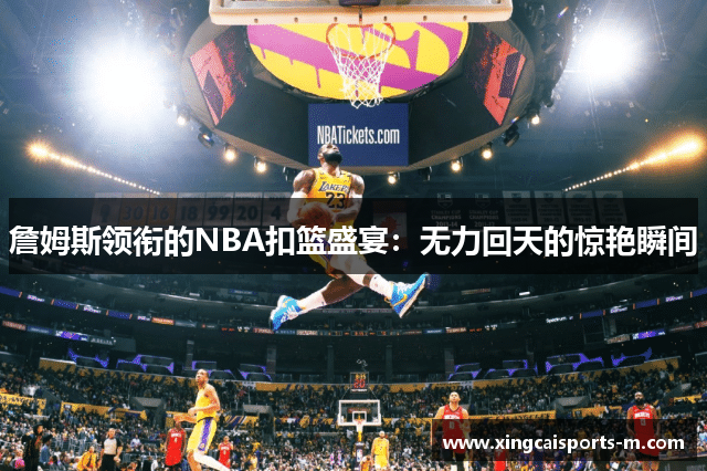 詹姆斯领衔的NBA扣篮盛宴：无力回天的惊艳瞬间