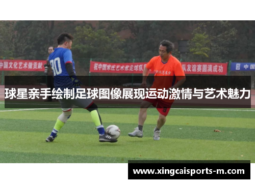 球星亲手绘制足球图像展现运动激情与艺术魅力