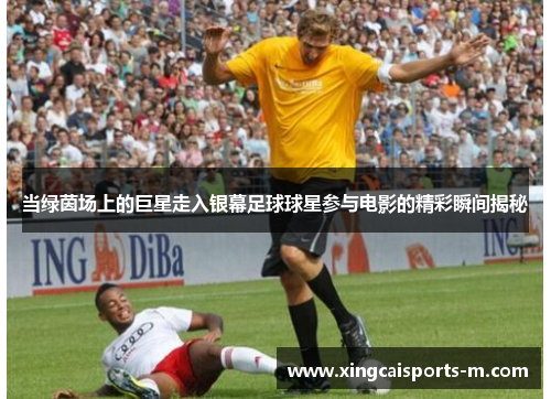 当绿茵场上的巨星走入银幕足球球星参与电影的精彩瞬间揭秘