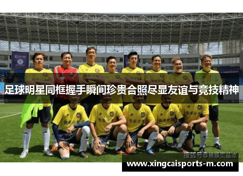 足球明星同框握手瞬间珍贵合照尽显友谊与竞技精神