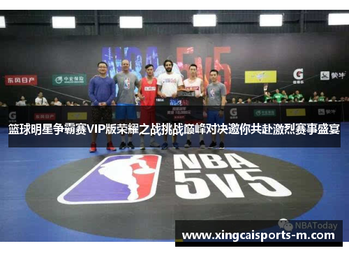 篮球明星争霸赛VIP版荣耀之战挑战巅峰对决邀你共赴激烈赛事盛宴